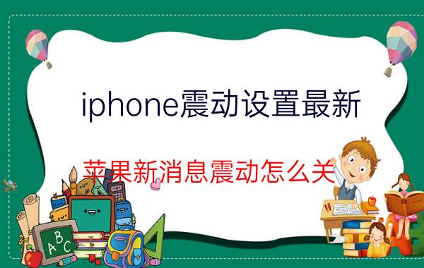 iphone震动设置最新 苹果新消息震动怎么关？